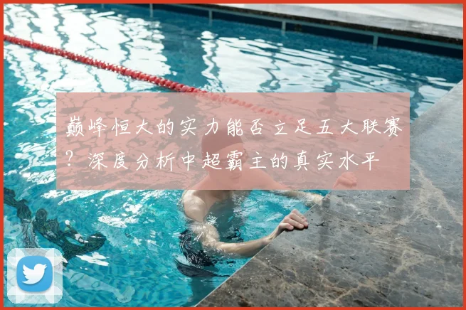 巅峰恒大的实力能否立足五大联赛？深度分析中超霸主的真实水平