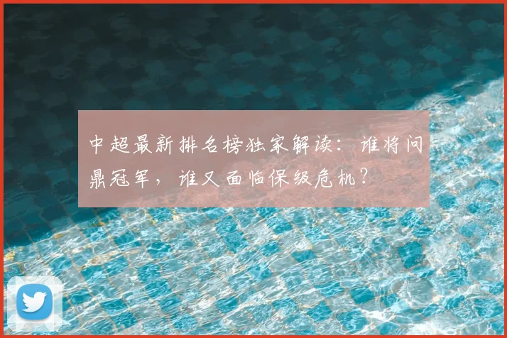 中超最新排名榜独家解读：谁将问鼎冠军，谁又面临保级危机？