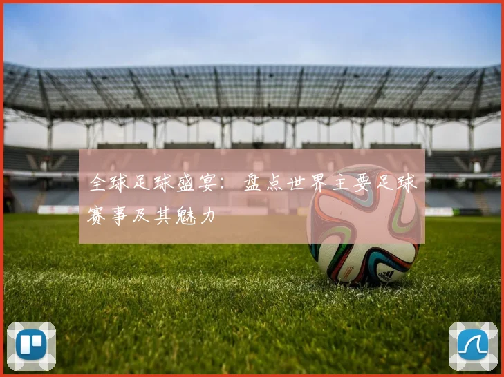 全球足球盛宴：盘点世界主要足球赛事及其魅力
