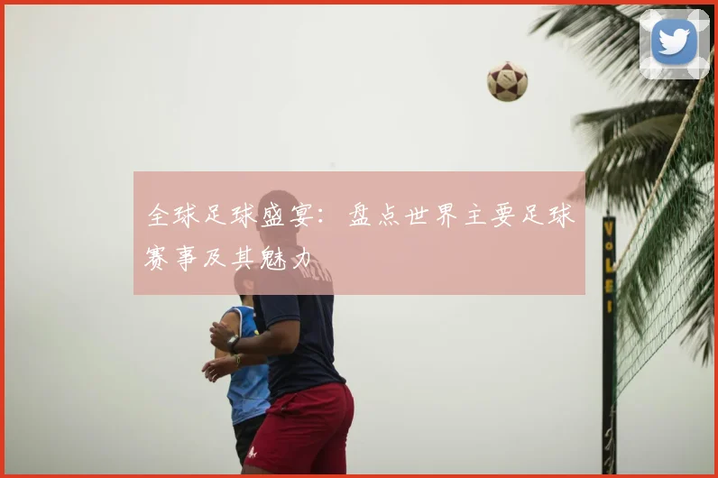 全球足球盛宴:盘点世界主要足球赛事及其魅力