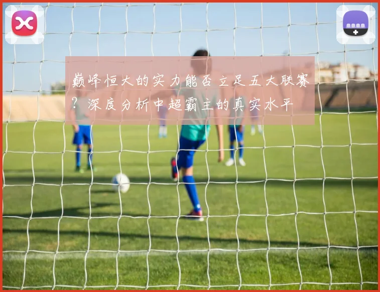 巅峰恒大的实力能否立足五大联赛?深度分析中超霸主的真实水平