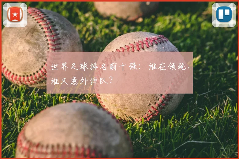 世界足球排名前十强:谁在领跑,谁又意外掉队?
