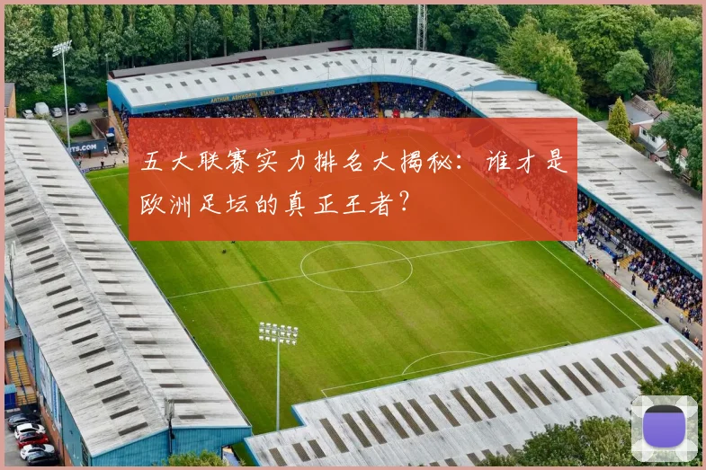 五大联赛实力排名大揭秘:谁才是欧洲足坛的真正王者?