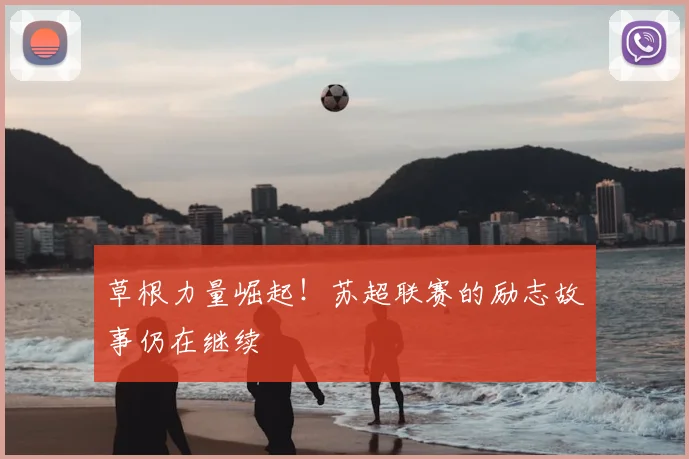 草根力量崛起！苏超联赛的励志故事仍在继续