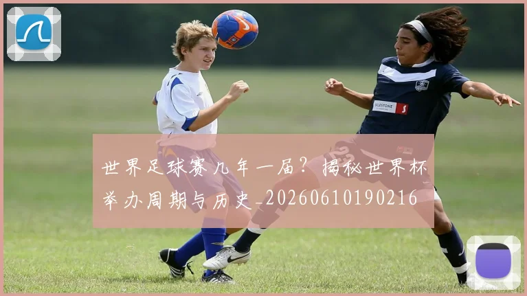 世界足球赛几年一届？揭秘世界杯举办周期与历史_20260610190216