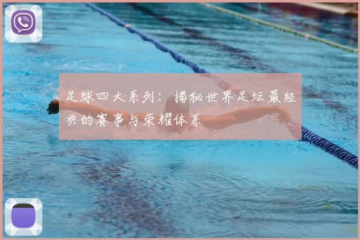 足球四大系列:揭秘世界足坛最经典的赛事与荣耀体系