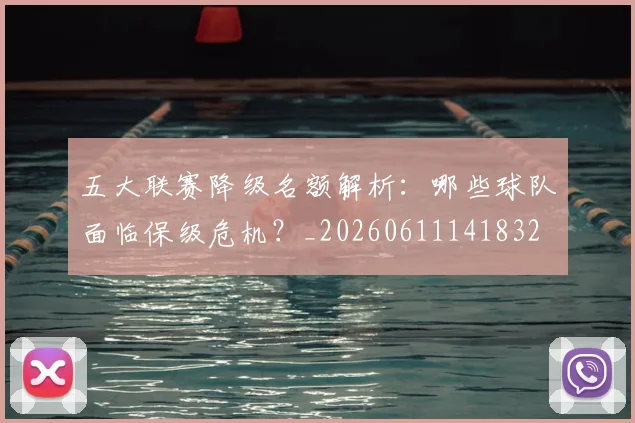 五大联赛降级名额解析：哪些球队面临保级危机？_20260611141832