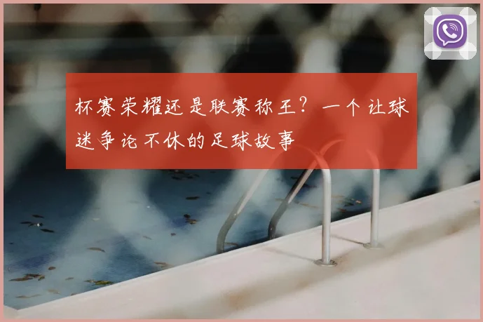 杯赛荣耀还是联赛称王?一个让球迷争论不休的足球故事