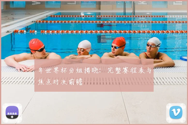 年世界杯分组揭晓:完整赛程表与焦点对决前瞻